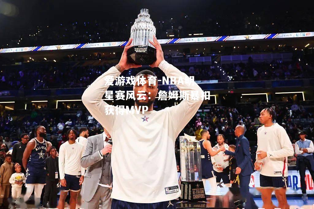 爱游戏体育-NBA明星赛风云：詹姆斯暴扣获得MVP