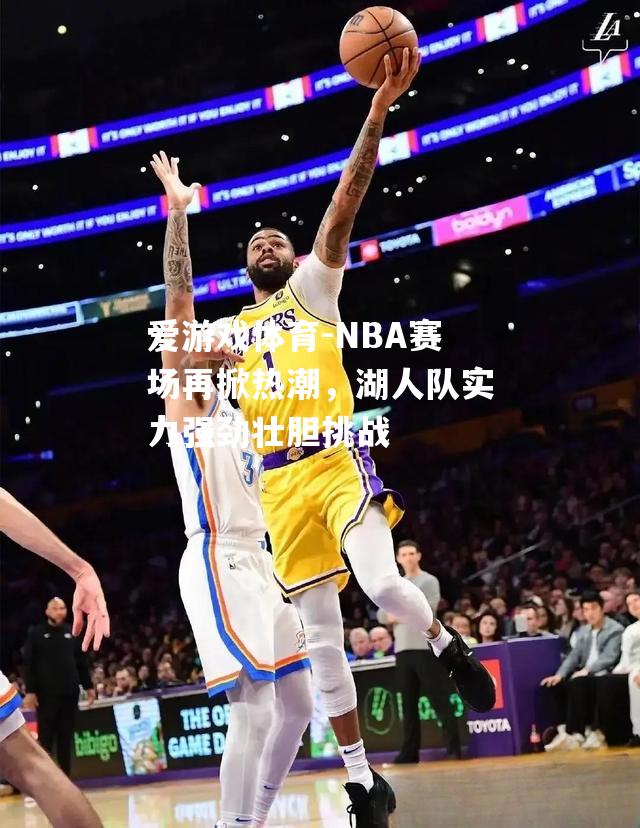 NBA赛场再掀热潮，湖人队实力强劲壮胆挑战