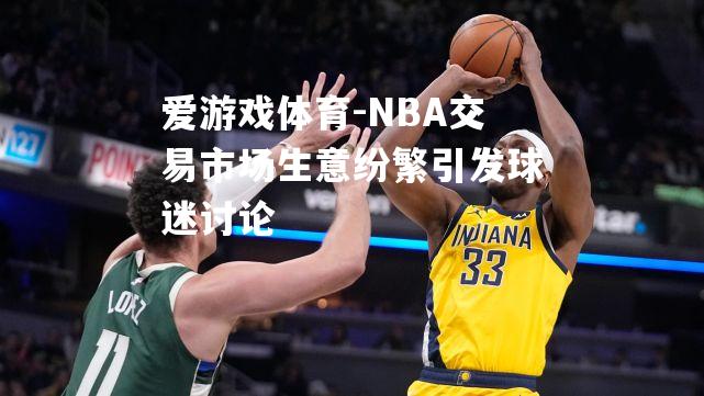 NBA交易市场生意纷繁引发球迷讨论