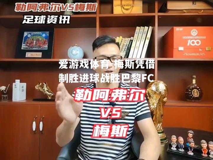 爱游戏体育-梅斯凭借制胜进球战胜巴黎FC